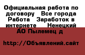 Официальная работа по договору - Все города Работа » Заработок в интернете   . Ненецкий АО,Пылемец д.